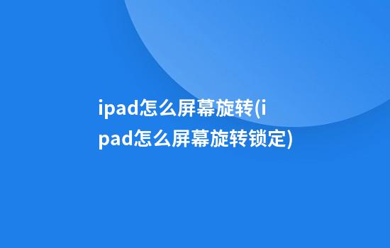 ipad怎么屏幕旋转(ipad怎么屏幕旋转锁定)