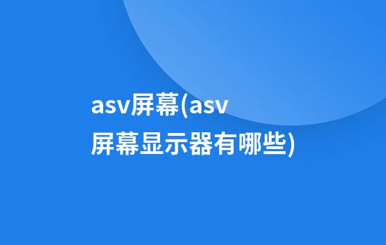 asv屏幕(asv屏幕显示器有哪些)