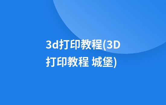 3d打印教程(3D打印教程 城堡)