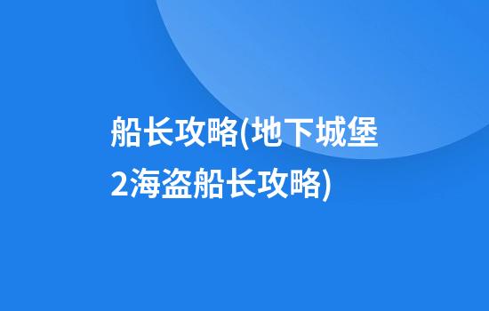 船长攻略(地下城堡2海盗船长攻略)