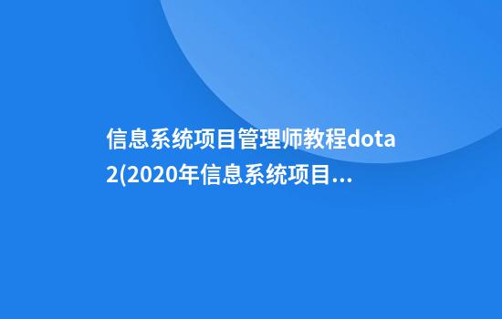 信息系统项目管理师教程dota2(2020年信息系统项目管理)