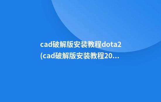 cad破解版安装教程dota2(cad破解版安装教程2023)