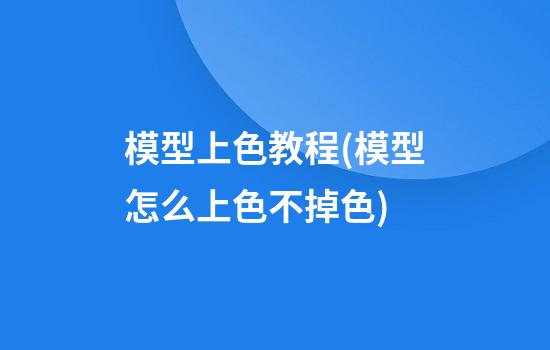 模型上色教程(模型怎么上色不掉色)