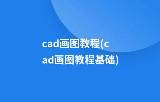 cad画图教程(cad画图教程基础)