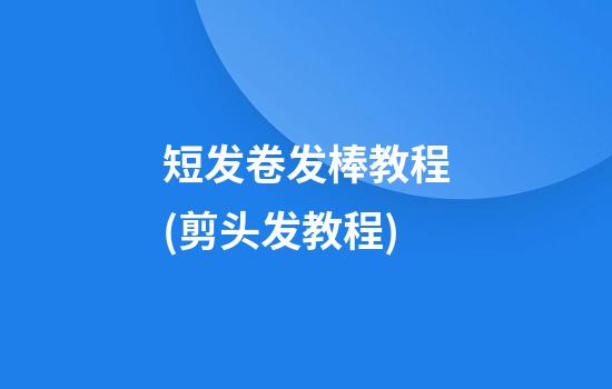 短发卷发棒教程(剪头发教程)