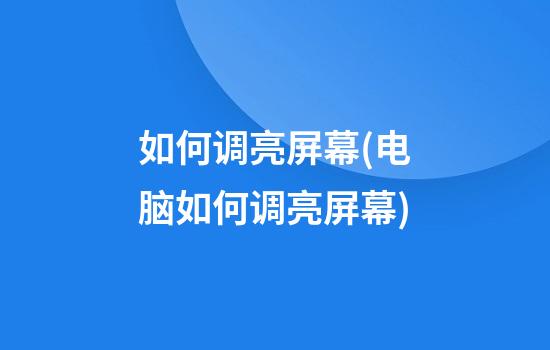 如何调亮屏幕(电脑如何调亮屏幕)