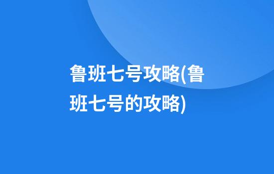 鲁班七号攻略(鲁班七号的攻略)