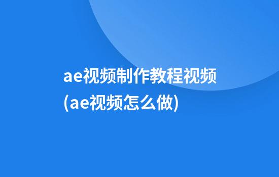 ae视频制作教程视频(ae视频怎么做)