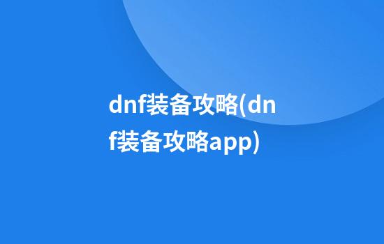 dnf装备攻略(dnf装备攻略app)