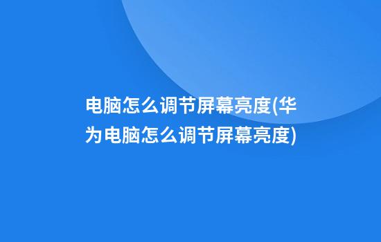 电脑怎么调节屏幕亮度(华为电脑怎么调节屏幕亮度)