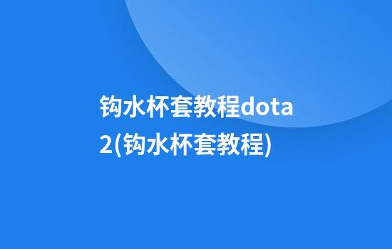 钩水杯套教程dota2(钩水杯套教程)