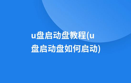 u盘启动盘教程(u盘启动盘如何启动)