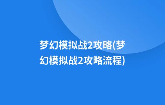 梦幻模拟战2攻略(梦幻模拟战2攻略流程)