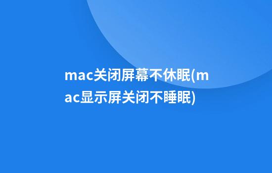 mac关闭屏幕不休眠(mac显示屏关闭不睡眠)