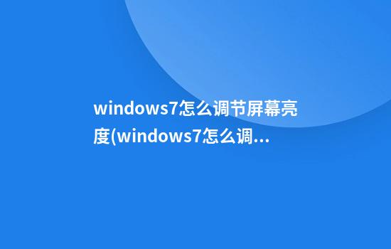 windows7怎么调节屏幕亮度(windows7怎么调节屏幕亮度台式机)