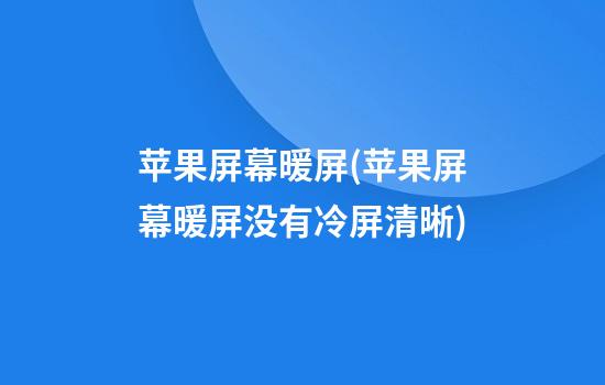 苹果屏幕暖屏(苹果屏幕暖屏没有冷屏清晰)