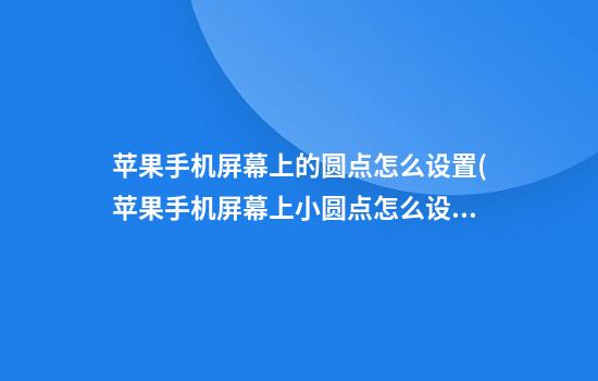 苹果手机屏幕上的圆点怎么设置(苹果手机屏幕上小圆点怎么设置的)