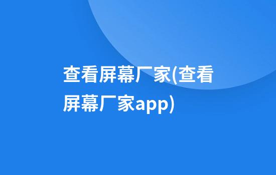 查看屏幕厂家(查看屏幕厂家app)