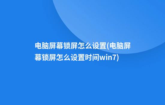 电脑屏幕锁屏怎么设置(电脑屏幕锁屏怎么设置时间win7)