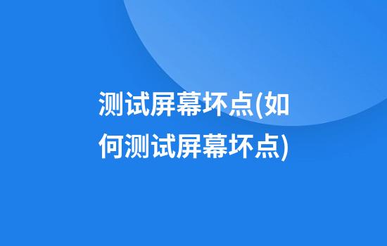 测试屏幕坏点(如何测试屏幕坏点)