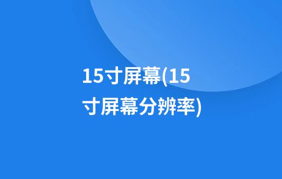 15寸屏幕(15寸屏幕分辨率)