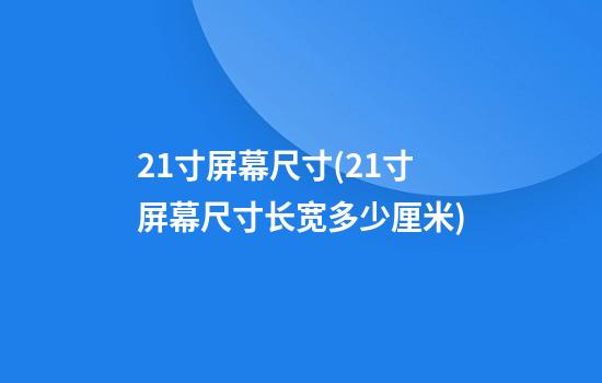 21寸屏幕尺寸(21寸屏幕尺寸长宽多少厘米)