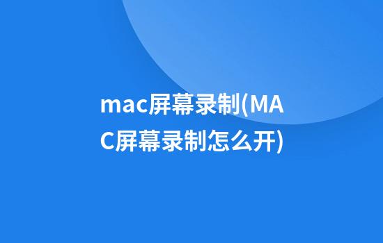 mac屏幕录制(MAC屏幕录制怎么开)