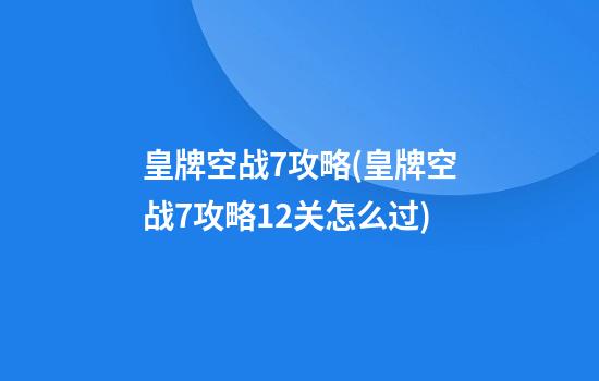 皇牌空战7攻略(皇牌空战7攻略12关怎么过)