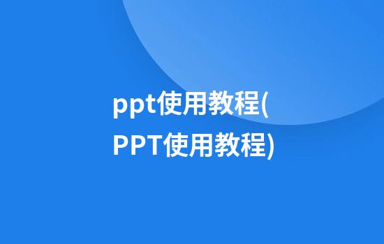 ppt使用教程(PPT使用教程)