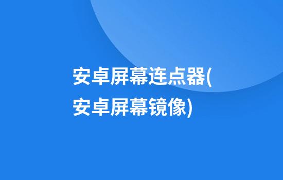 安卓屏幕连点器(安卓屏幕镜像)