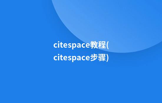 citespace教程(citespace步骤)