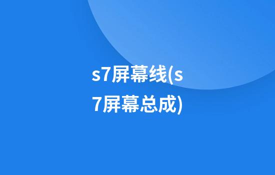 s7屏幕线(s7屏幕总成)