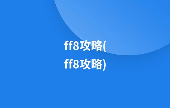 ff8攻略(ff8攻略)