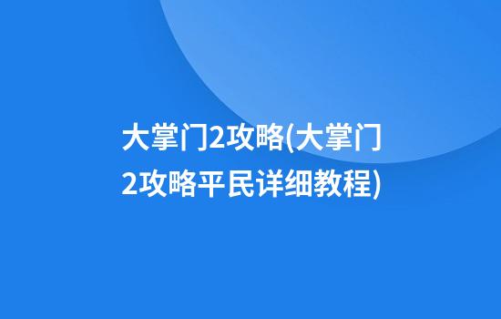 大掌门2攻略(大掌门2攻略平民详细教程)