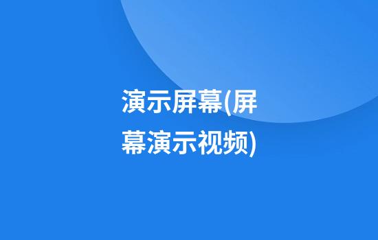 演示屏幕(屏幕演示视频)