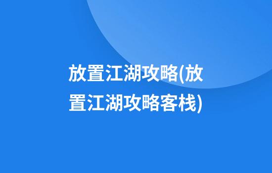 放置江湖攻略(放置江湖攻略客栈)