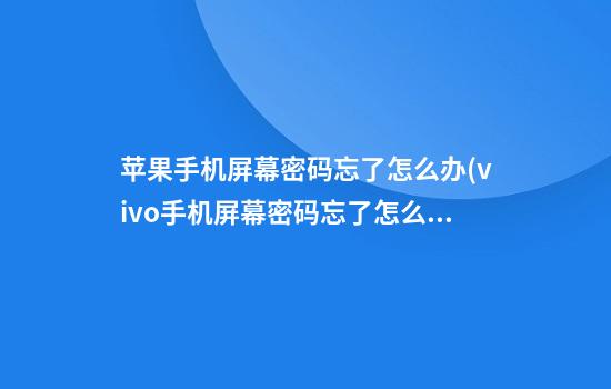 苹果手机屏幕密码忘了怎么办(vivo手机屏幕密码忘了怎么解锁)