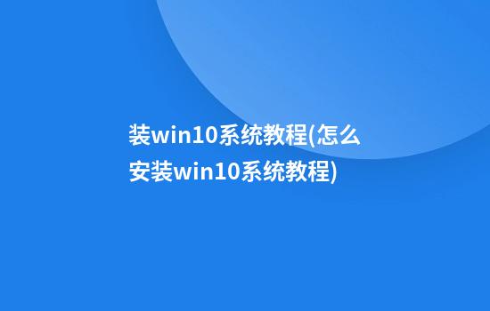 装win10系统教程(怎么安装win10系统教程)