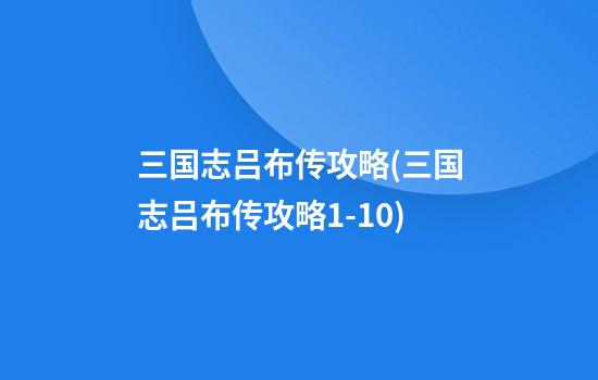 三国志吕布传攻略(三国志吕布传攻略1-10)