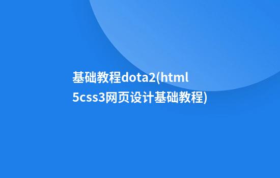 基础教程dota2(html5+css3网页设计基础教程)