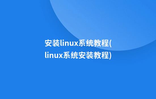 安装linux系统教程(linux系统安装教程)