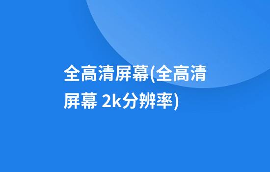 全高清屏幕(全高清屏幕 2k分辨率)