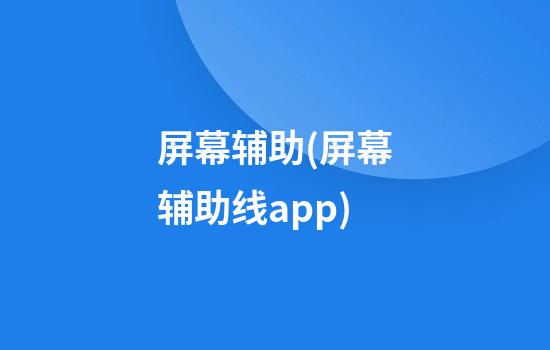 屏幕辅助(屏幕辅助线app)