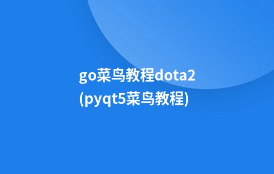 go菜鸟教程dota2(pyqt5菜鸟教程)