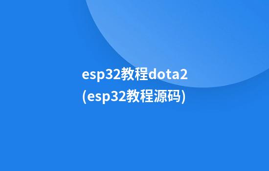 esp32教程dota2(esp32教程源码)