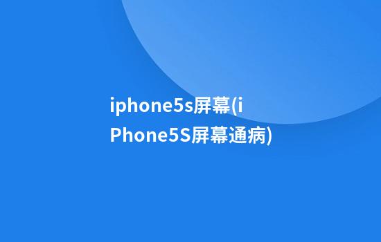 iphone5s屏幕(iPhone5S屏幕通病)