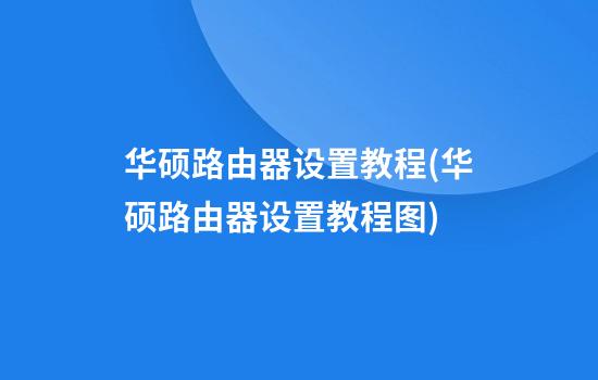 华硕路由器设置教程(华硕路由器设置教程图)