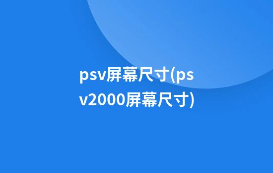 psv屏幕尺寸(psv2000屏幕尺寸)