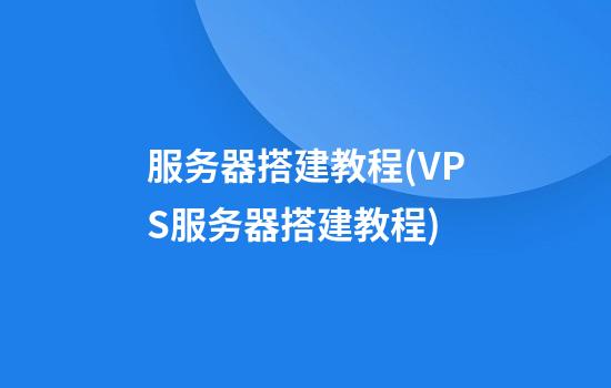 服务器搭建教程(VPS服务器搭建教程)