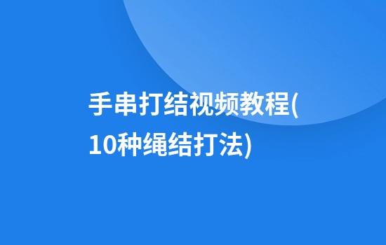 手串打结视频教程(10种绳结打法)